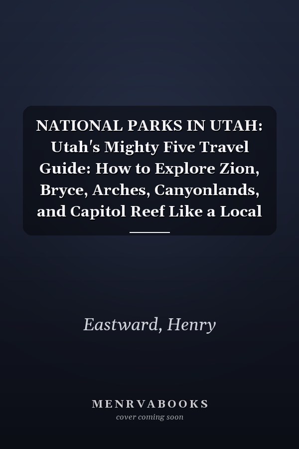 NATIONAL PARKS IN UTAH: Utah's Mighty Five Travel Guide: How to Explore Zion, Bryce, Arches, Canyonlands, and Capitol Reef Like a Local
