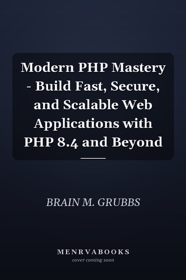 Modern PHP Mastery - Build Fast, Secure, and Scalable Web Applications with PHP 8.4 and Beyond