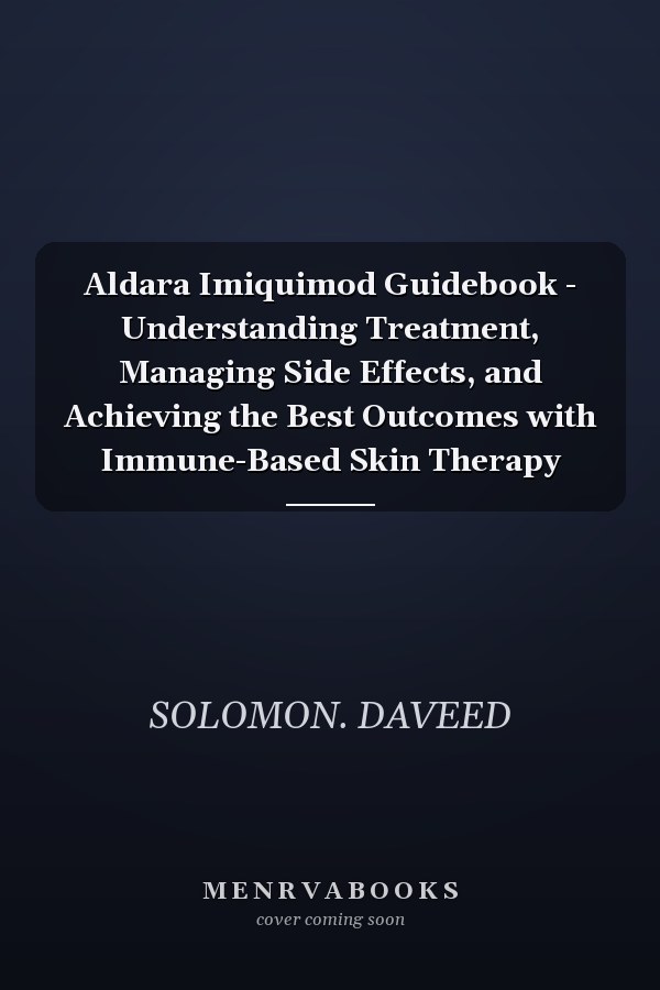 Aldara Imiquimod Guidebook - Understanding Treatment, Managing Side Effects, and Achieving the Best Outcomes with Immune-Based Skin Therapy