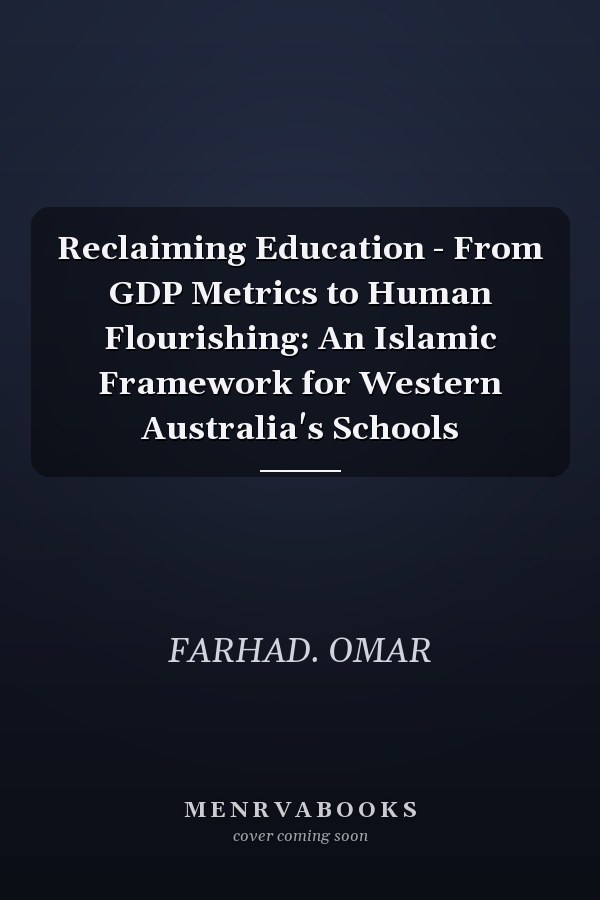 Reclaiming Education - From GDP Metrics to Human Flourishing: An Islamic Framework for Western Australia's Schools