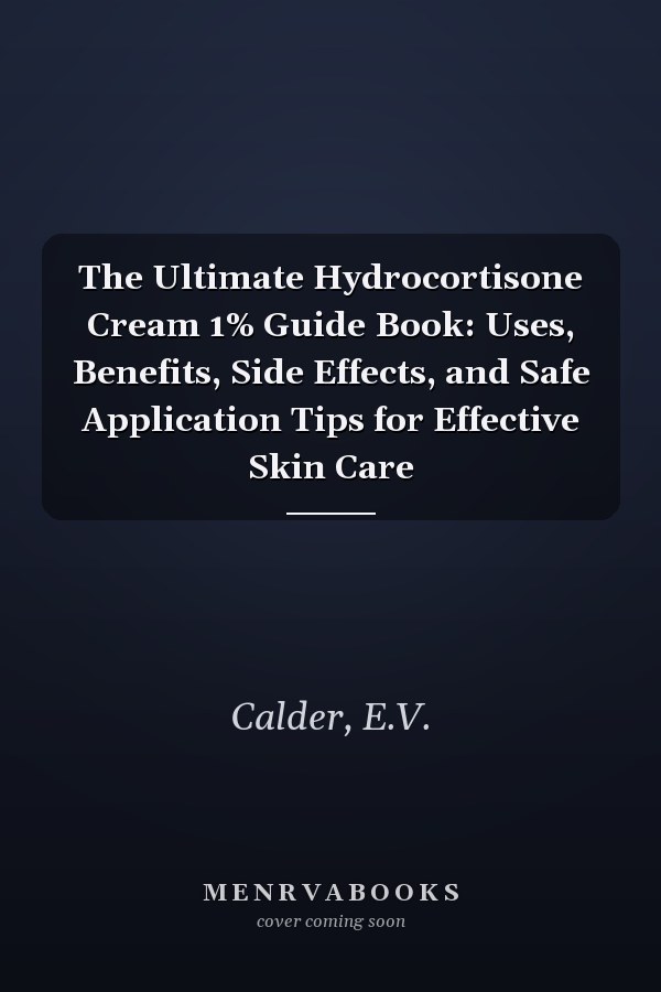 The Ultimate Hydrocortisone Cream 1% Guide Book: Uses, Benefits, Side Effects, and Safe Application Tips for Effective Skin Care