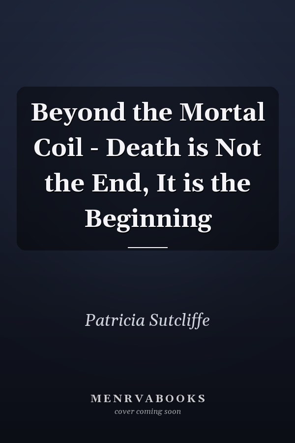 Beyond the Mortal Coil - Death is Not the End, It is the Beginning