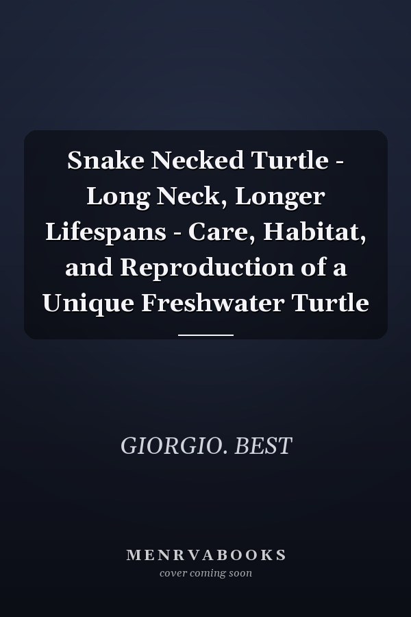 Snake Necked Turtle - Long Neck, Longer Lifespans - Care, Habitat, and Reproduction of a Unique Freshwater Turtle