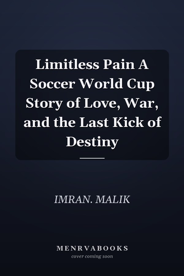 Limitless Pain A Soccer World Cup Story of Love, War, and the Last Kick of Destiny