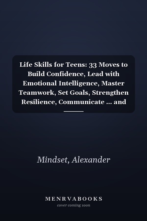 Life Skills for Teens: 33 Moves to Build Confidence, Lead with Emotional Intelligence, Master Teamwork, Set Goals, Strengthen Resilience, Communicate ... and Create Lasting Impact for Boys and Girls