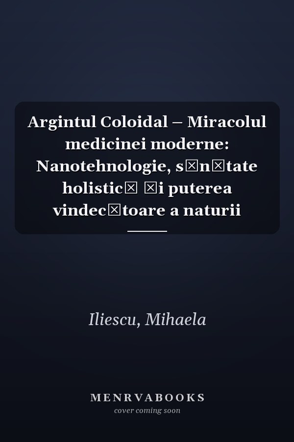 Argintul Coloidal – Miracolul medicinei moderne: Nanotehnologie, sănătate holistică și puterea vindecătoare a naturii