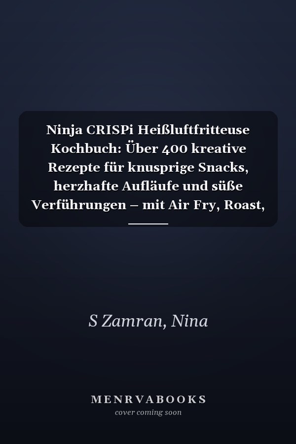 Ninja CRISPi Heißluftfritteuse Kochbuch: Über 400 kreative Rezepte für knusprige Snacks, herzhafte Aufläufe und süße Verführungen – mit Air Fry, Roast, ReCrisp & Keep Warm (German Edition)