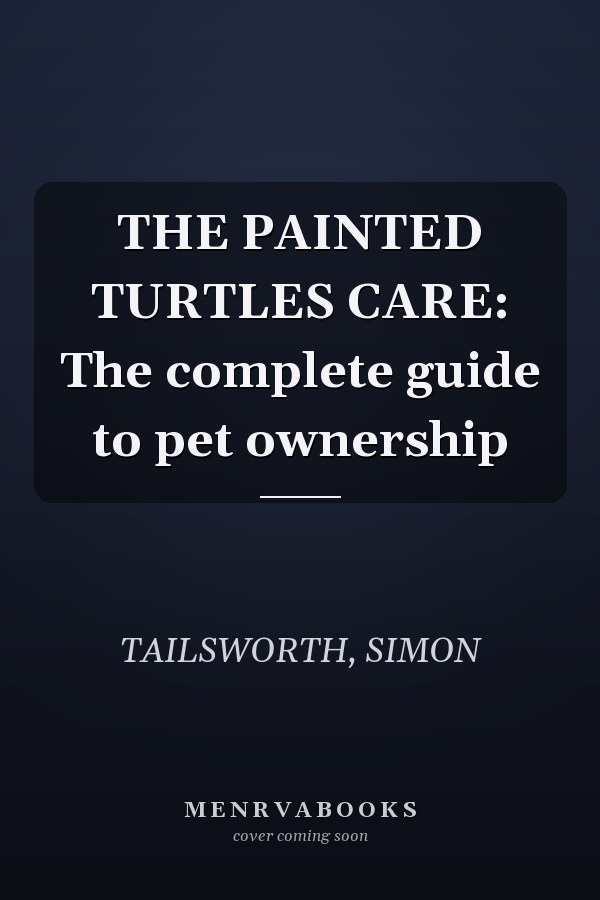 THE PAINTED TURTLES CARE: The complete guide to pet ownership