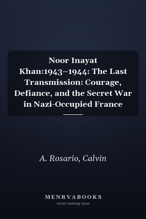 Noor Inayat Khan:1943–1944: The Last Transmission: Courage, Defiance, and the Secret War in Nazi-Occupied France