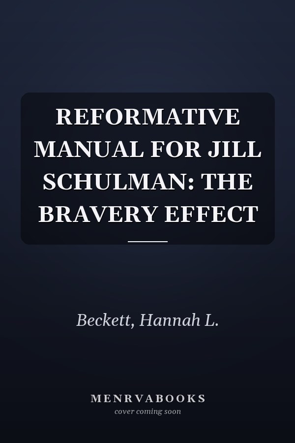 REFORMATIVE MANUAL FOR JILL SCHULMAN: THE BRAVERY EFFECT