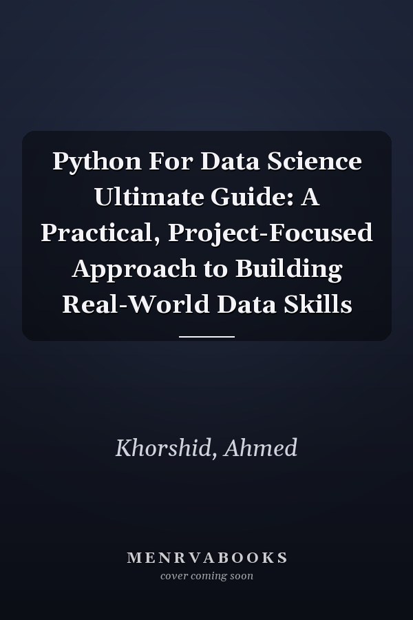 Python For Data Science Ultimate Guide: A Practical, Project-Focused Approach to Building Real-World Data Skills