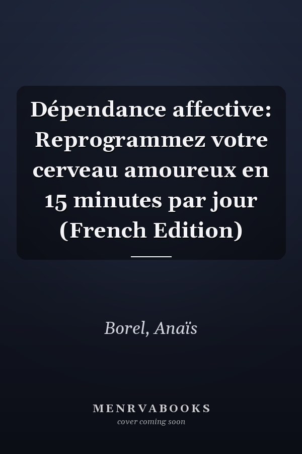 Dépendance affective: Reprogrammez votre cerveau amoureux en 15 minutes par jour (French Edition)