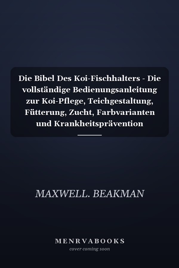 Die Bibel Des Koi-Fischhalters - Die vollständige Bedienungsanleitung zur Koi-Pflege, Teichgestaltung, Fütterung, Zucht, Farbvarianten und Krankheitsprävention