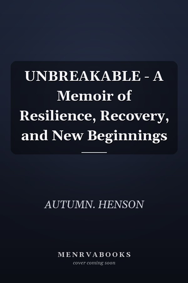 UNBREAKABLE - A Memoir of Resilience, Recovery, and New Beginnings