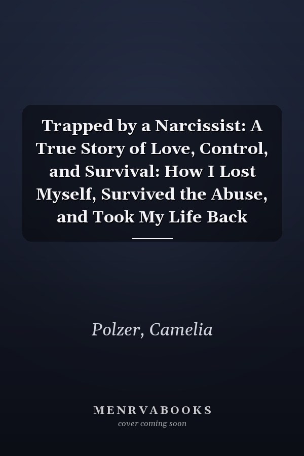 Trapped by a Narcissist: A True Story of Love, Control, and Survival: How I Lost Myself, Survived the Abuse, and Took My Life Back