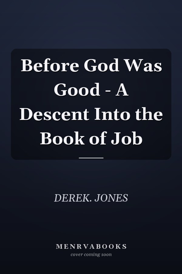 Before God Was Good - A Descent Into the Book of Job