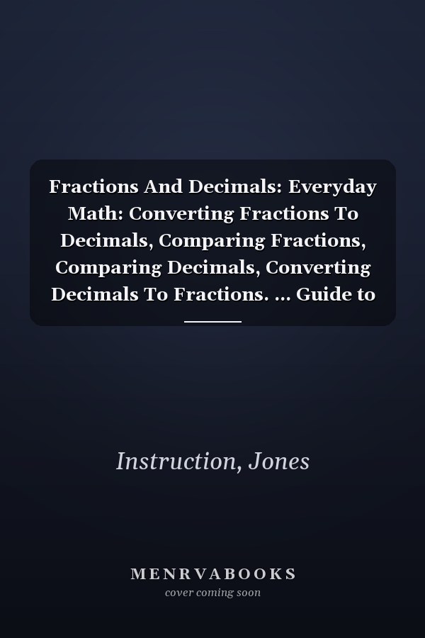 Fractions And Decimals: Everyday Math: Converting Fractions To Decimals, Comparing Fractions, Comparing Decimals, Converting Decimals To Fractions. ... Guide to Fractions, Decimals, and Percents)