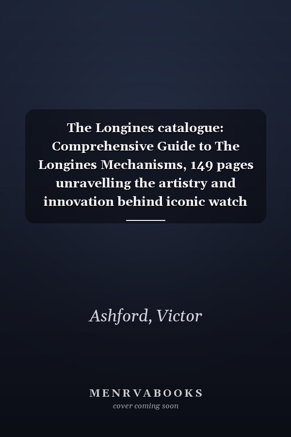 The Longines catalogue: Comprehensive Guide to The Longines Mechanisms, 149 pages unravelling the artistry and innovation behind iconic watch movements, one of the series