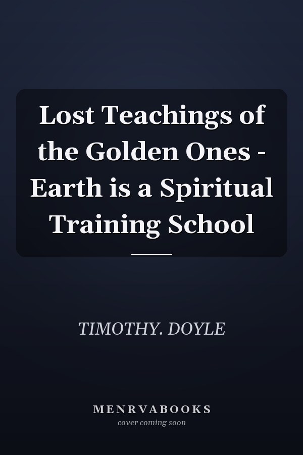 Lost Teachings of the Golden Ones - Earth is a Spiritual Training School