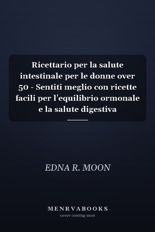 Ricettario per la salute intestinale per le donne over 50 - Sentiti meglio con ricette facili per l'equilibrio ormonale e la salute digestiva