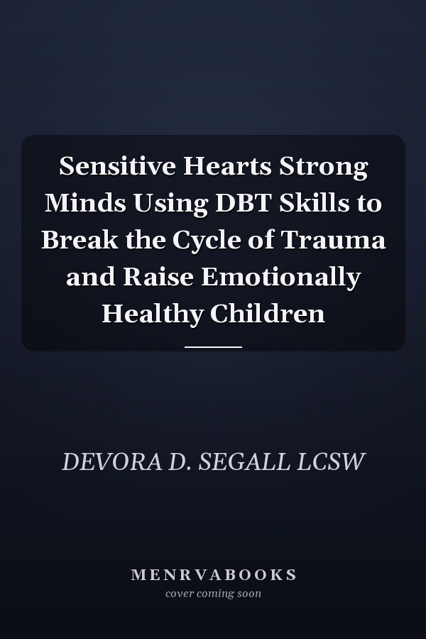 Sensitive Hearts Strong Minds Using DBT Skills to Break the Cycle of Trauma and Raise Emotionally Healthy Children