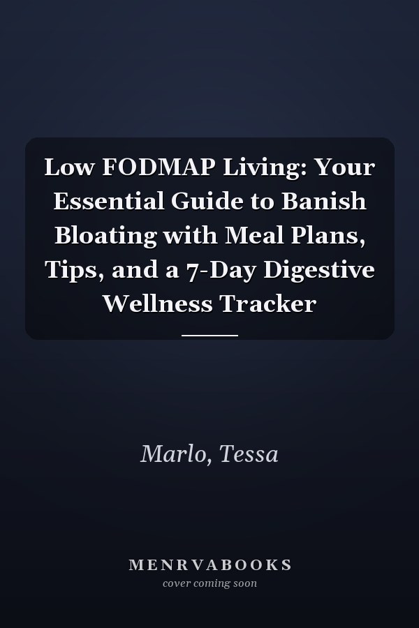 Low FODMAP Living: Your Essential Guide to Banish Bloating with Meal Plans, Tips, and a 7-Day Digestive Wellness Tracker