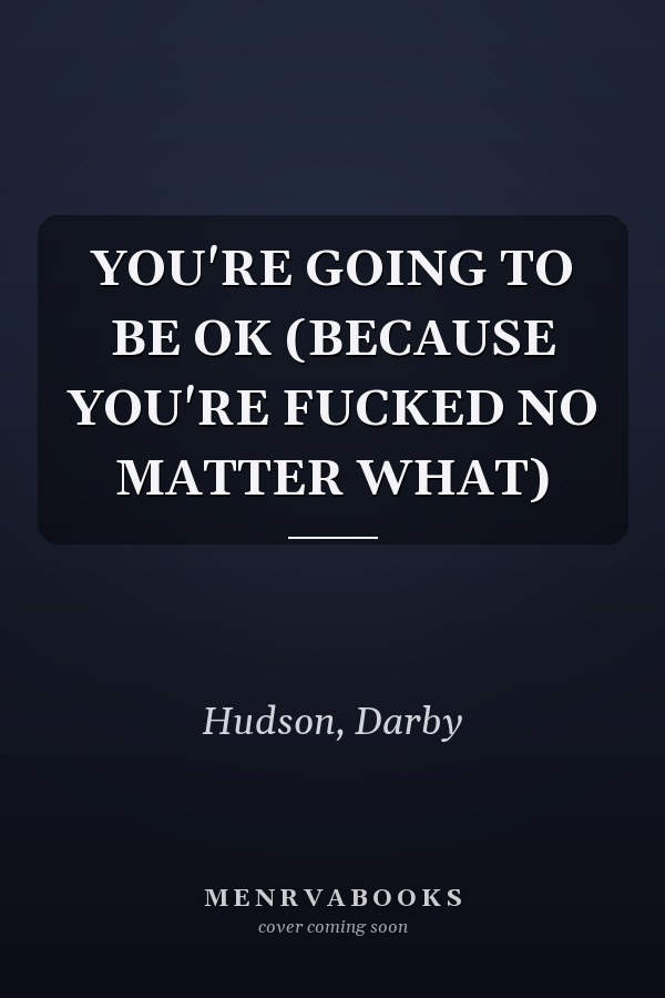 YOU'RE GOING TO BE OK (BECAUSE YOU'RE FUCKED NO MATTER WHAT)