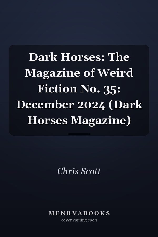 Dark Horses: The Magazine of Weird Fiction No. 35: December 2024 (Dark Horses Magazine)