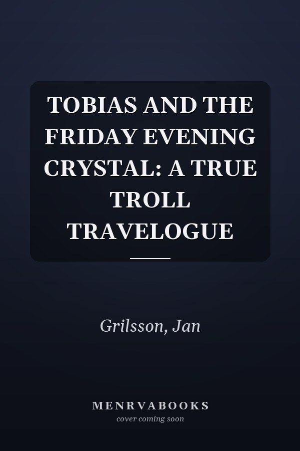 TOBIAS AND THE FRIDAY EVENING CRYSTAL: A TRUE TROLL TRAVELOGUE