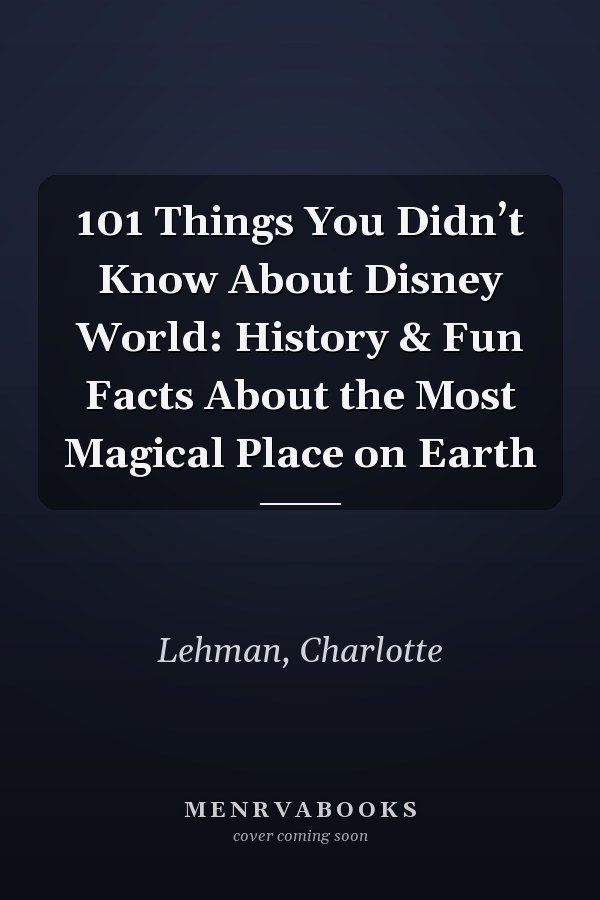 101 Things You Didn’t Know About Disney World: History & Fun Facts About the Most Magical Place on Earth