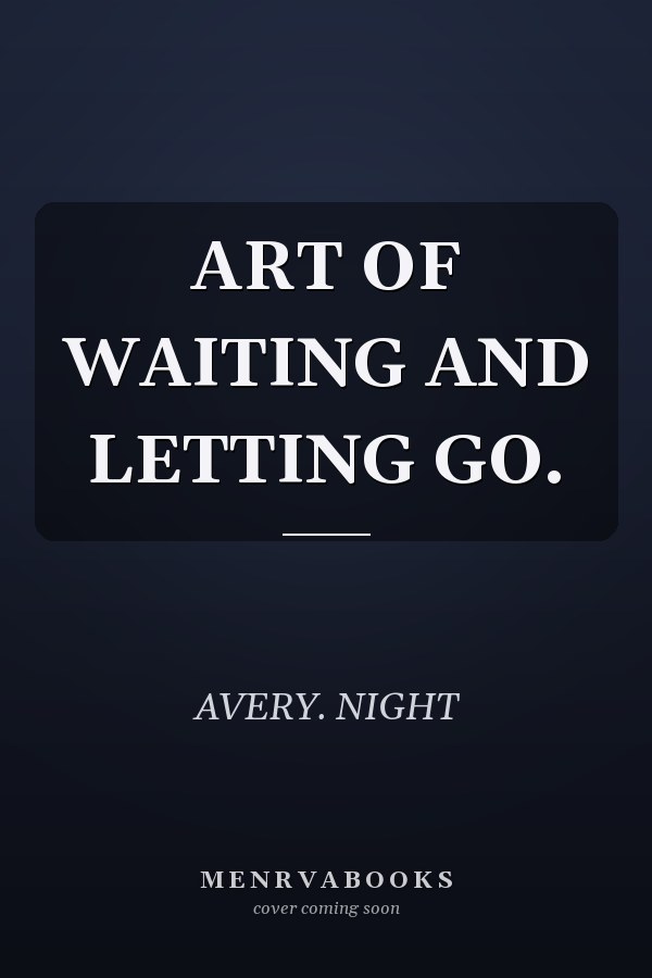 ART OF WAITING AND LETTING GO.