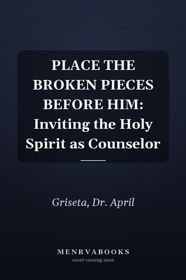 PLACE THE BROKEN PIECES BEFORE HIM: Inviting the Holy Spirit as Counselor