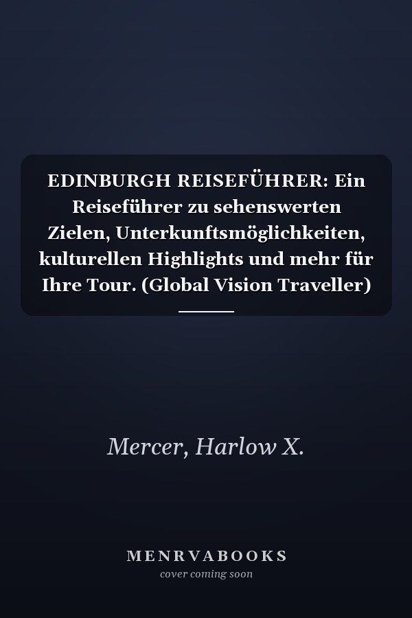 EDINBURGH REISEFÜHRER: Ein Reiseführer zu sehenswerten Zielen, Unterkunftsmöglichkeiten, kulturellen Highlights und mehr für Ihre Tour. (Global Vision Traveller) (German Edition)