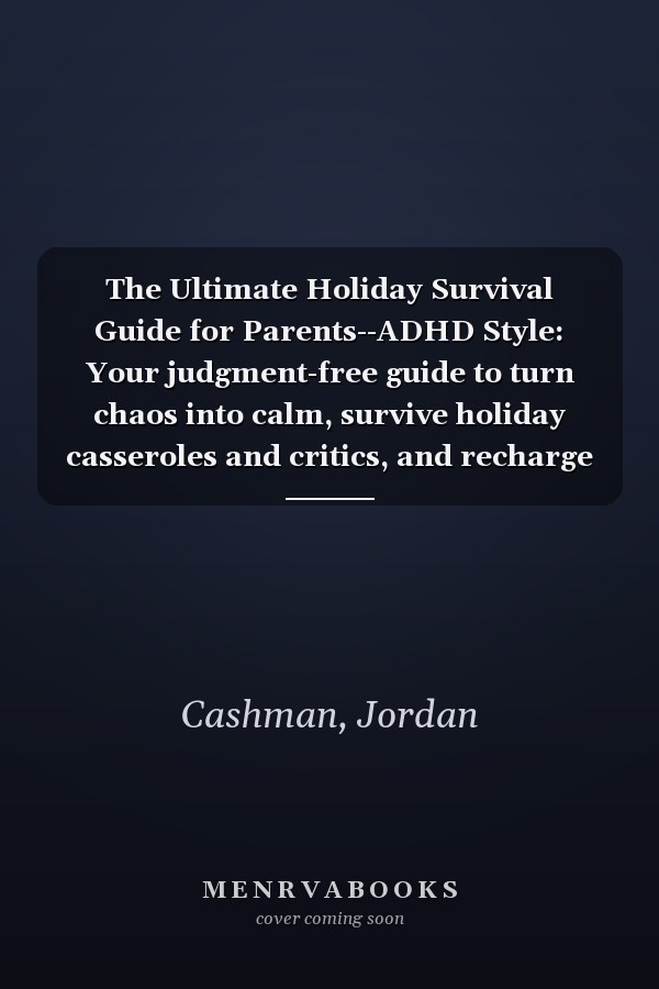 The Ultimate Holiday Survival Guide for Parents--ADHD Style: Your judgment-free guide to turn chaos into calm, survive holiday casseroles and critics, and recharge your battery like a pro!