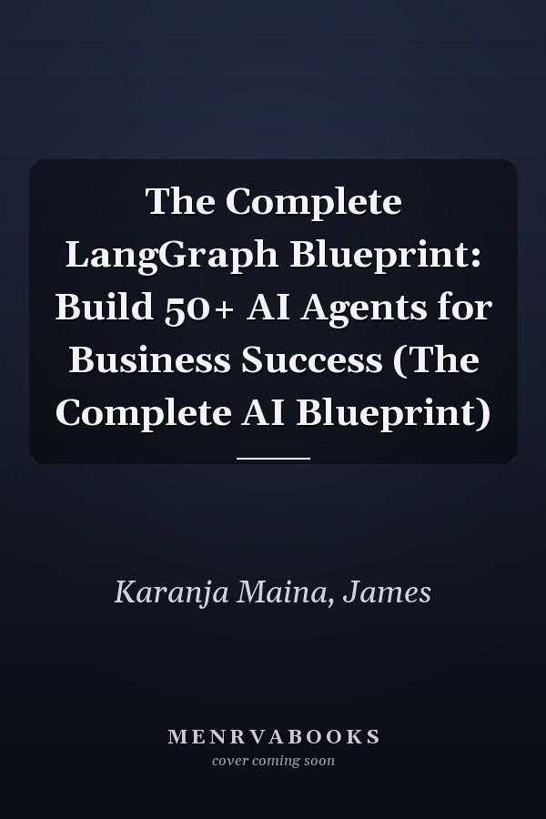 The Complete LangGraph Blueprint: Build 50+ AI Agents for Business Success (The Complete AI Blueprint)