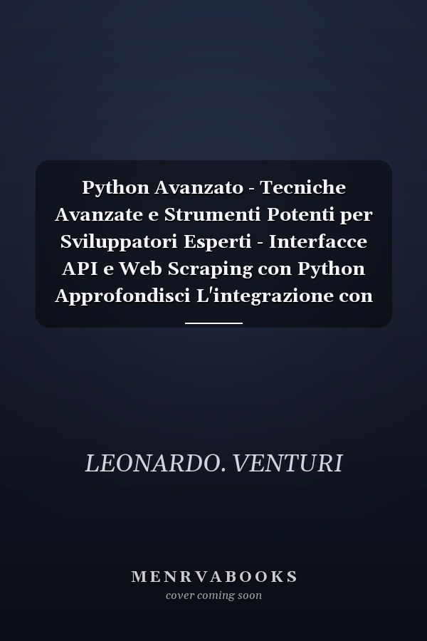 Python Avanzato - Tecniche Avanzate e Strumenti Potenti per Sviluppatori Esperti - Interfacce API e Web Scraping con Python Approfondisci L'integrazione con API e la Raccolta di Dati Web