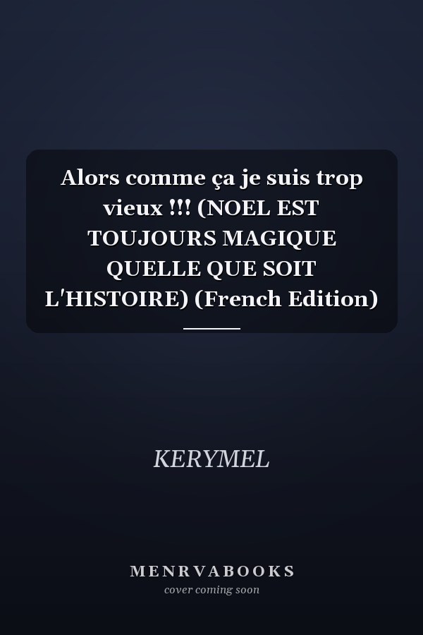 Alors comme ça je suis trop vieux !!! (NOEL EST TOUJOURS MAGIQUE QUELLE QUE SOIT L'HISTOIRE) (French Edition)
