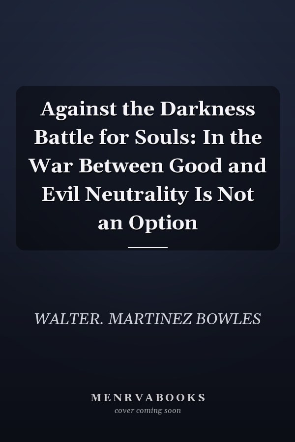 Against the Darkness Battle for Souls: In the War Between Good and Evil Neutrality Is Not an Option