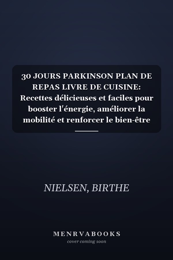 30 JOURS PARKINSON PLAN DE REPAS LIVRE DE CUISINE: Recettes délicieuses et faciles pour booster l'énergie, améliorer la mobilité et renforcer le bien-être (French Edition)