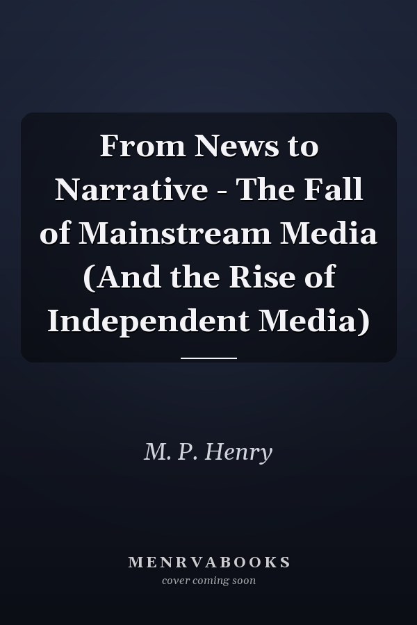 From News to Narrative - The Fall of Mainstream Media (And the Rise of Independent Media)