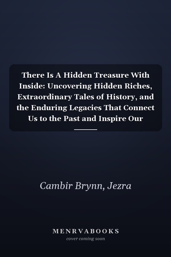 There Is A Hidden Treasure With Inside: Uncovering Hidden Riches, Extraordinary Tales of History, and the Enduring Legacies That Connect Us to the Past and Inspire Our Future
