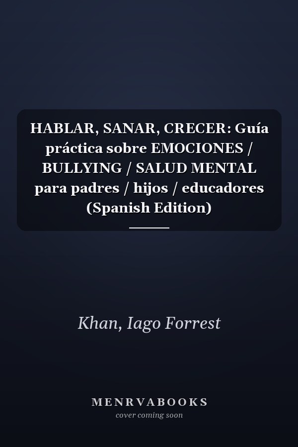 HABLAR, SANAR, CRECER: Guía práctica sobre EMOCIONES / BULLYING / SALUD MENTAL para padres / hijos / educadores (Spanish Edition)