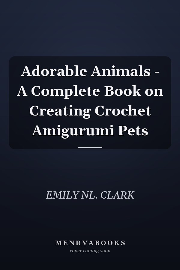 Adorable Animals - A Complete Book on Creating Crochet Amigurumi Pets