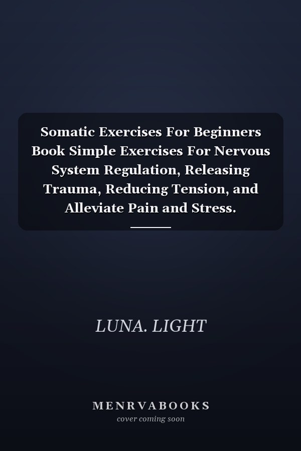 Somatic Exercises For Beginners Book Simple Exercises For Nervous System Regulation, Releasing Trauma, Reducing Tension, and Alleviate Pain and Stress.