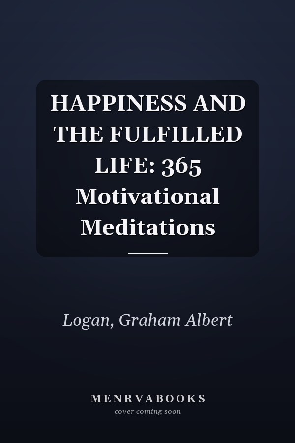 HAPPINESS AND THE FULFILLED LIFE: 365 Motivational Meditations