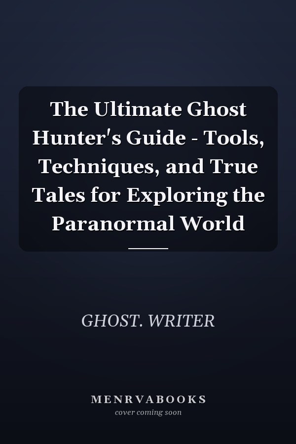 The Ultimate Ghost Hunter's Guide - Tools, Techniques, and True Tales for Exploring the Paranormal World