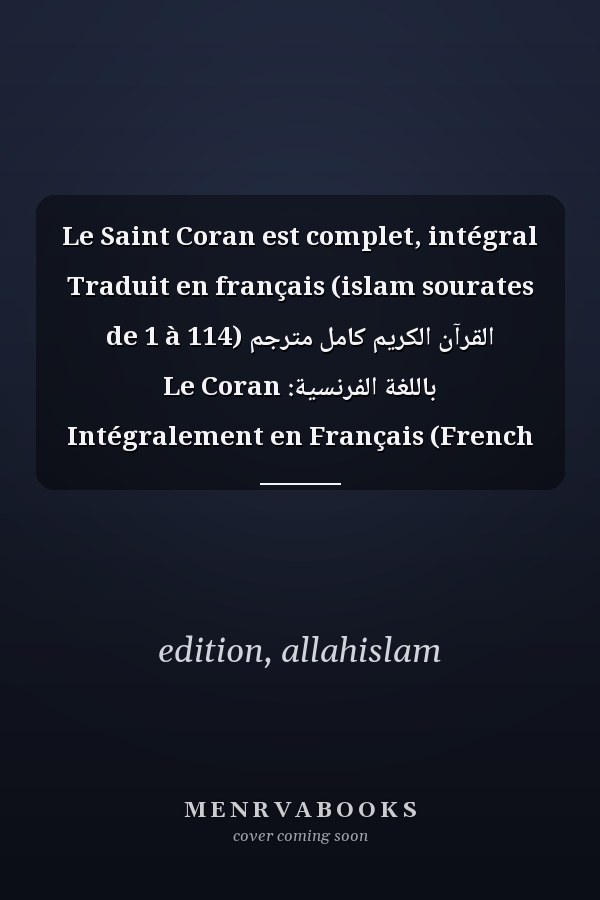 Le Saint Coran est complet, intégral Traduit en français (islam sourates de 1 à 114) القرآن الكريم كامل مترجم باللغة الفرنسية: Le Coran Intégralement en Français (French Edition)