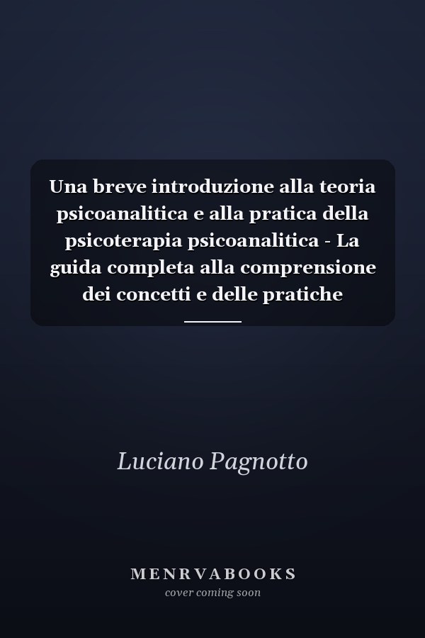 Una breve introduzione alla teoria psicoanalitica e alla pratica della psicoterapia psicoanalitica - La guida completa alla comprensione dei concetti e delle pratiche fondamentali della psicoterapia