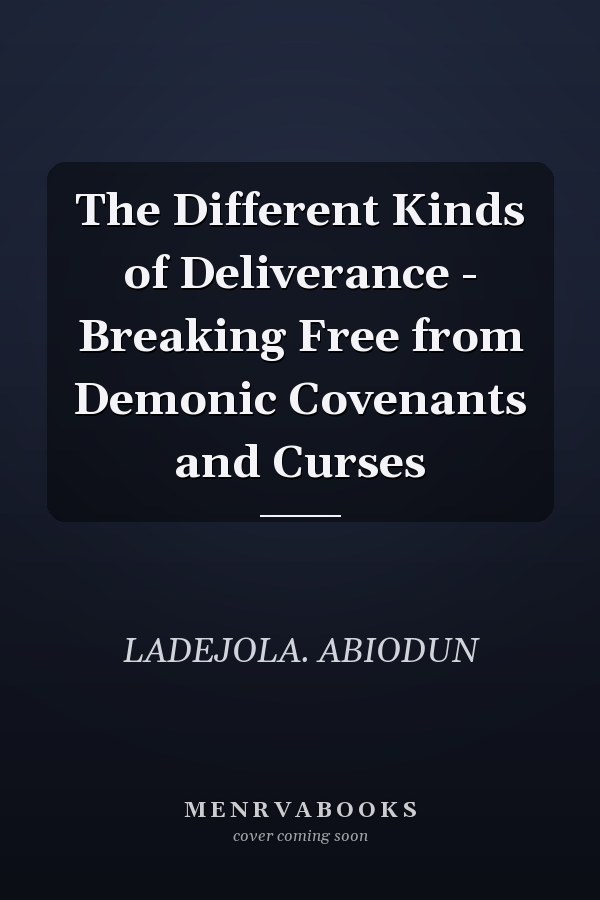 The Different Kinds of Deliverance - Breaking Free from Demonic Covenants and Curses