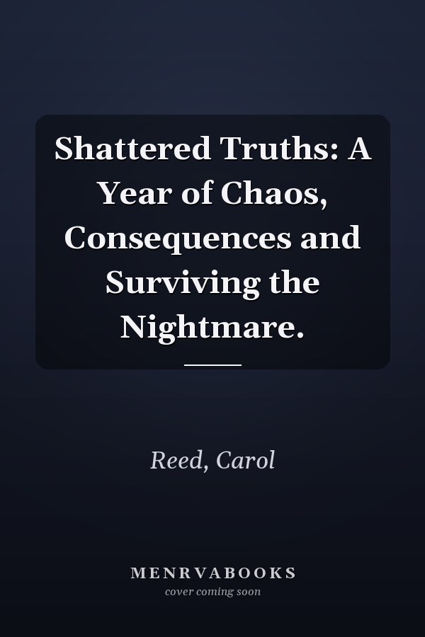 Shattered Truths: A Year of Chaos, Consequences and Surviving the Nightmare.